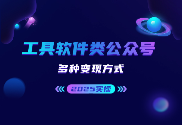 2025公众号工具软件类领域实操教程，多种变现方式分享-网络变现指南