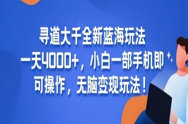 寻道大千游戏全新变现模式，零基础用户通过手机轻松实现日收益4000+，无脑变现玩法！-网络变现指南