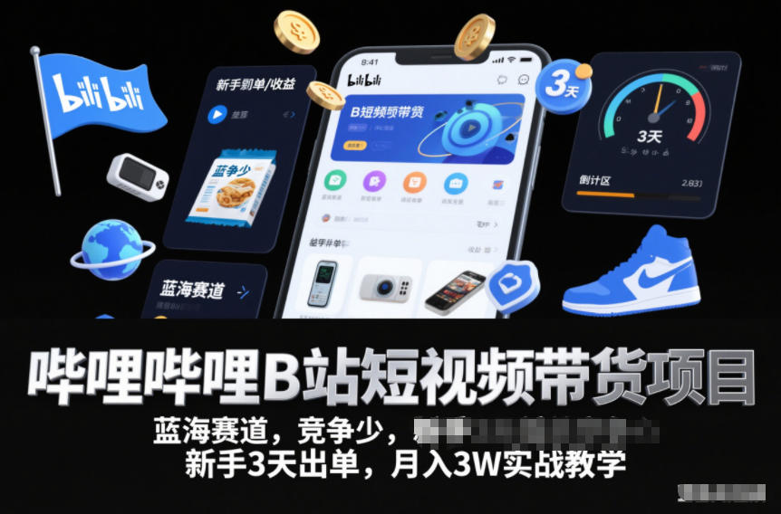 哔哩哔哩B站短视频带货项目,蓝海赛道,竞争少,新手3天出单,月入3W实战教学-网创变现指南